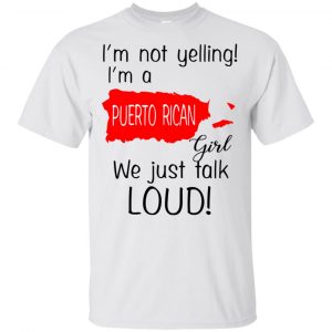I’m Not Yelling I’m A Puerto Rican Girl We Just Talk Loud T-Shirts, Hoodie, Tank Apparel 2