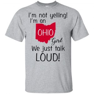 I’m Not Yelling I’m An Ohio Girl We Just Talk Loud T-Shirts, Hoodie, Tank Apparel