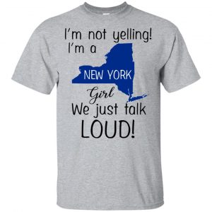 I’m Not Yelling I’m A New York Girl We Just Talk Loud T-Shirts, Hoodie, Tank Apparel