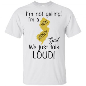 I’m Not Yelling I’m A New Jersey Girl We Just Talk Loud T-Shirts, Hoodie, Tank Apparel 2