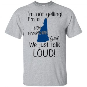 I’m Not Yelling I’m A New Hampshire Girl We Just Talk Loud T-Shirts, Hoodie, Tank Apparel