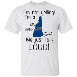 I’m Not Yelling I’m A New Hampshire Girl We Just Talk Loud T-Shirts, Hoodie, Tank Apparel 2