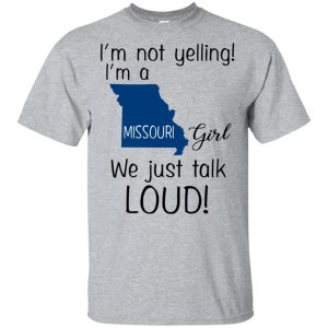 I’m Not Yelling I’m A Missouri Girl We Just Talk Loud T-Shirts, Hoodie, Tank Apparel