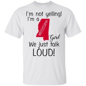 I’m Not Yelling I’m A Mississippi Girl We Just Talk Loud T-Shirts, Hoodie, Tank Apparel 2