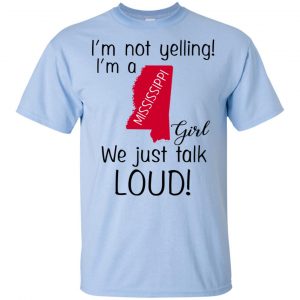 I’m Not Yelling I’m A Mississippi Girl We Just Talk Loud T-Shirts, Hoodie, Tank 16