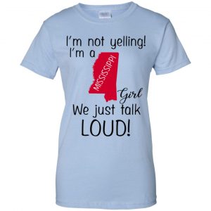 I’m Not Yelling I’m A Mississippi Girl We Just Talk Loud T-Shirts, Hoodie, Tank 25