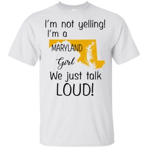I’m Not Yelling I’m A Maryland Girl We Just Talk Loud T-Shirts, Hoodie, Tank Apparel 2
