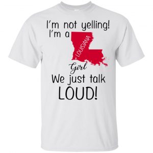 I’m Not Yelling I’m A Louisiana Girl We Just Talk Loud T-Shirts, Hoodie, Tank Apparel 2
