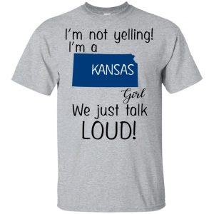 I’m Not Yelling I’m A Kansas Girl We Just Talk Loud T-Shirts, Hoodie, Tank Apparel