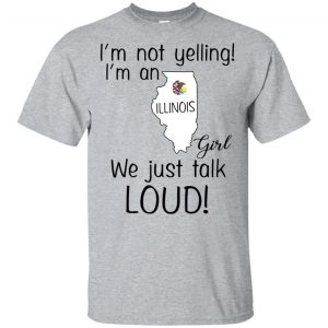 I’m Not Yelling I’m An Illinois Girl We Just Talk Loud T-Shirts, Hoodie, Tank Apparel