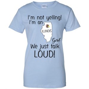 I’m Not Yelling I’m An Illinois Girl We Just Talk Loud T-Shirts, Hoodie, Tank 25
