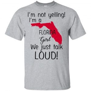 I’m Not Yelling I’m A Florida Girl We Just Talk Loud T-Shirts, Hoodie, Tank Apparel