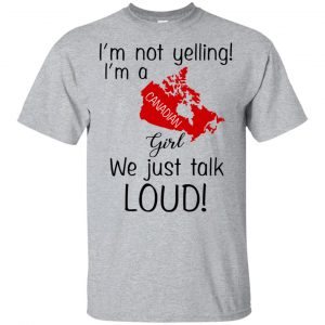 I’m Not Yelling I’m A Canadian Girl We Just Talk Loud T-Shirts, Hoodie, Tank Apparel