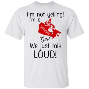 I’m Not Yelling I’m A Canadian Girl We Just Talk Loud T-Shirts, Hoodie, Tank Apparel 2
