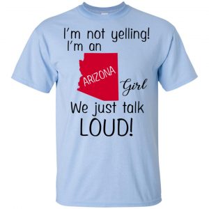 I’m Not Yelling I’m An Arizona Girl We Just Talk Loud T-Shirts, Hoodie, Tank 16 I’m Not Yelling I’m An Arizona Girl We Just Talk Loud T-Shirts, Hoodie, Tank 16