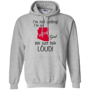 I’m Not Yelling I’m An Arizona Girl We Just Talk Loud T-Shirts, Hoodie, Tank 20 I’m Not Yelling I’m An Arizona Girl We Just Talk Loud T-Shirts, Hoodie, Tank 20