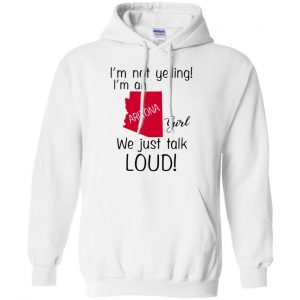 I’m Not Yelling I’m An Arizona Girl We Just Talk Loud T-Shirts, Hoodie, Tank 21 I’m Not Yelling I’m An Arizona Girl We Just Talk Loud T-Shirts, Hoodie, Tank 21