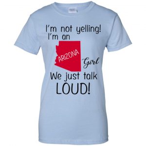 I’m Not Yelling I’m An Arizona Girl We Just Talk Loud T-Shirts, Hoodie, Tank 25 I’m Not Yelling I’m An Arizona Girl We Just Talk Loud T-Shirts, Hoodie, Tank 25