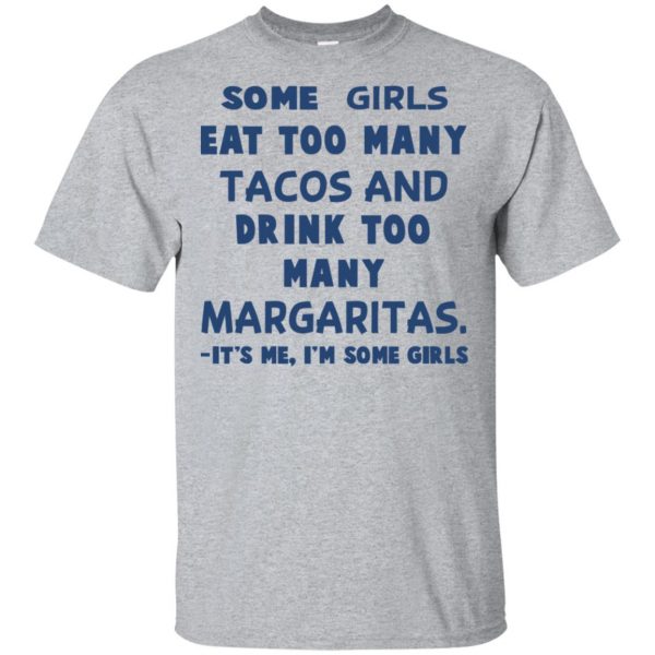 Some Girls Eat Too Many Tacos And Drink Too Many Margaritas It’s Me I’m Some Girls T-Shirts, Hoodie, Tank Apparel 3