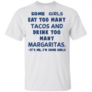 Some Girls Eat Too Many Tacos And Drink Too Many Margaritas It’s Me I’m Some Girls T-Shirts, Hoodie, Tank Apparel 2
