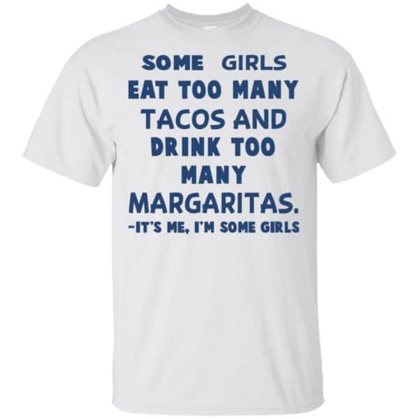 Some Girls Eat Too Many Tacos And Drink Too Many Margaritas It’s Me I’m Some Girls T-Shirts, Hoodie, Tank Apparel 4