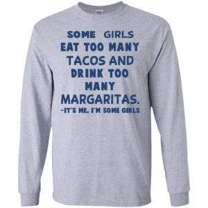 Some Girls Eat Too Many Tacos And Drink Too Many Margaritas It's Me I'm Some Girls T-Shirts, Hoodie, Tank 8