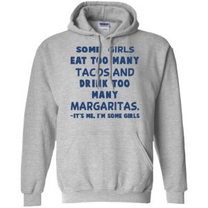 Some Girls Eat Too Many Tacos And Drink Too Many Margaritas It's Me I'm Some Girls T-Shirts, Hoodie, Tank 9