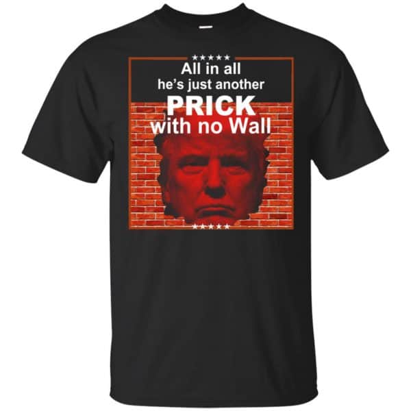 All In All He’s Just Another Prick With No Wall Donald Trump T-Shirts, Hoodie, Tank Apparel 3