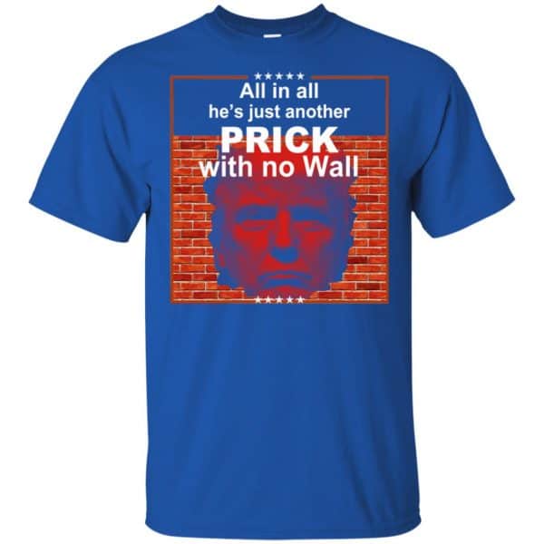 All In All He’s Just Another Prick With No Wall Donald Trump T-Shirts, Hoodie, Tank Apparel 5