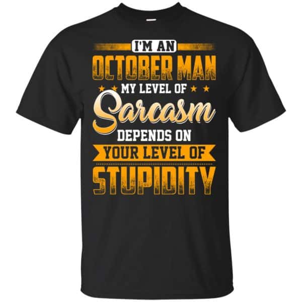 I’m An October Man My Level Of Sarcasm Depends On Your Level Of Stupidity T-Shirts, Hoodie, Tank Apparel 3