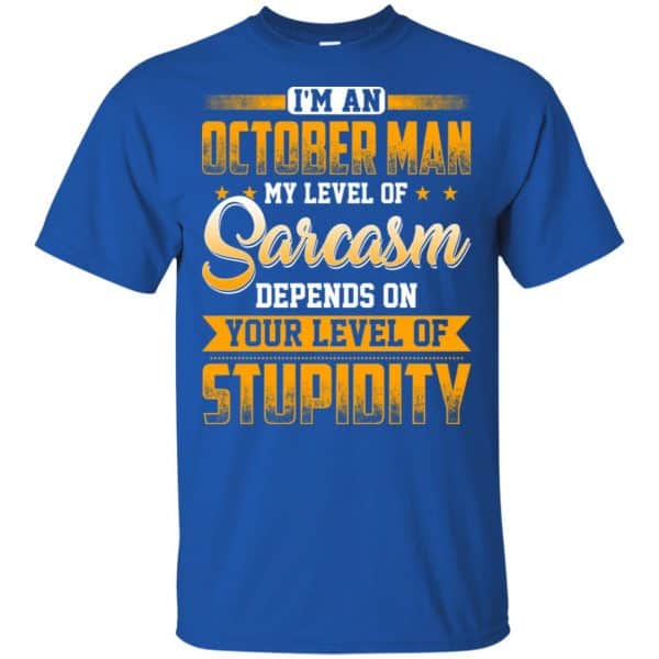 I’m An October Man My Level Of Sarcasm Depends On Your Level Of Stupidity T-Shirts, Hoodie, Tank Apparel 4