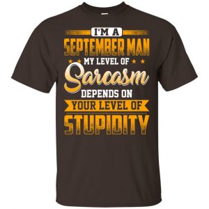 I'm A September Man My Level Of Sarcasm Depends On Your Level Of Stupidity T-Shirts, Hoodie, Tank 17 I'm A September Man My Level Of Sarcasm Depends On Your Level Of Stupidity T-Shirts, Hoodie, Tank 17
