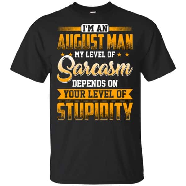 I'm An August Man My Level Of Sarcasm Depends On Your Level Of Stupidity T-Shirts, Hoodie, Tank 3