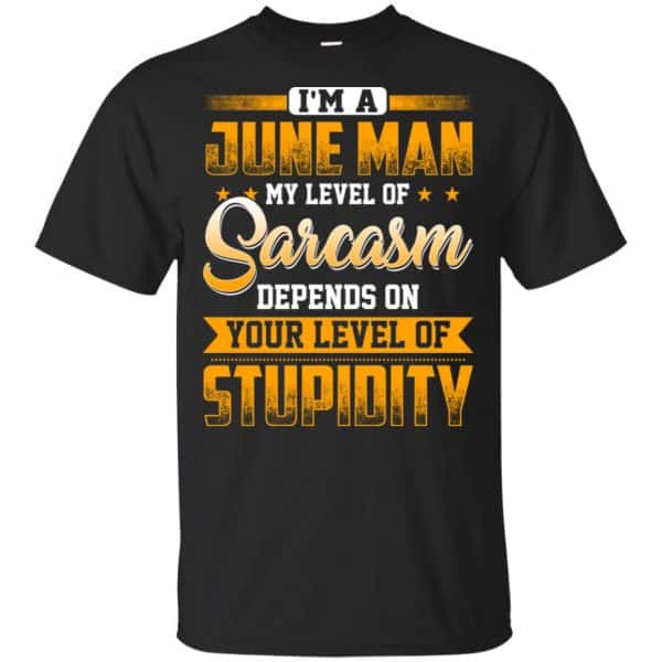 I'm A June Man My Level Of Sarcasm Depends On Your Level Of Stupidity T-Shirts, Hoodie, Tank 3