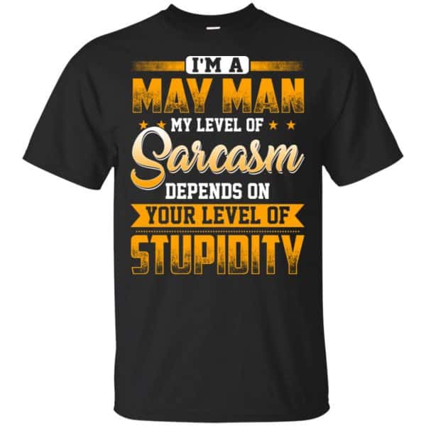 I'm A May Man My Level Of Sarcasm Depends On Your Level Of Stupidity T-Shirts, Hoodie, Tank 3