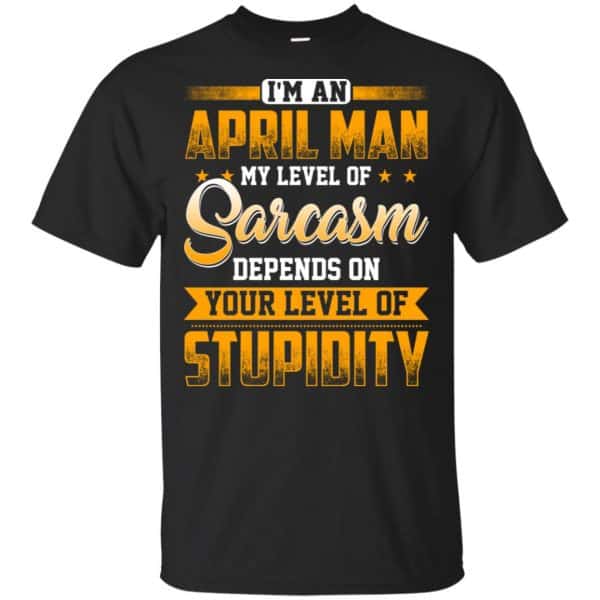 I'm An April Man My Level Of Sarcasm Depends On Your Level Of Stupidity T-Shirts, Hoodie, Tank 3