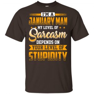 I'm A January Man My Level Of Sarcasm Depends On Your Level Of Stupidity T-Shirts, Hoodie, Tank 17