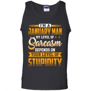 I'm A January Man My Level Of Sarcasm Depends On Your Level Of Stupidity T-Shirts, Hoodie, Tank 24