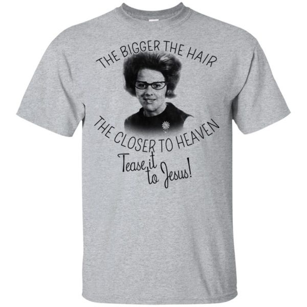 The Bigger The Hair The Closer To Heaven Tease It To Jesus T-Shirts, Hoodie, Tank 3