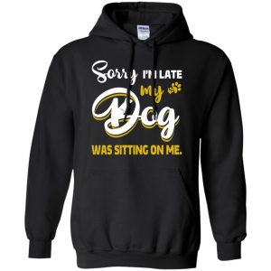 Sorry I'm Late My Dog Was Sitting On Me T-Shirts, Hoodie, Tank 18
