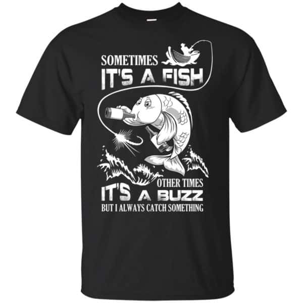 Sometimes It's A Fish Other Times It's A Buzz But I Always Catch Something T-Shirts, Hoodie, Tank 3