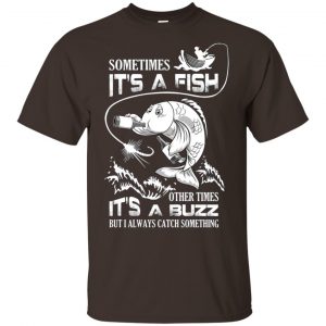 Sometimes It's A Fish Other Times It's A Buzz But I Always Catch Something T-Shirts, Hoodie, Tank 15