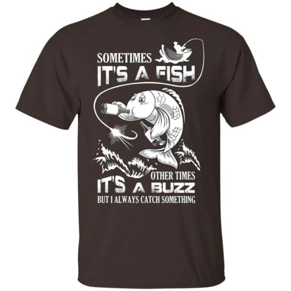 Sometimes It's A Fish Other Times It's A Buzz But I Always Catch Something T-Shirts, Hoodie, Tank 4
