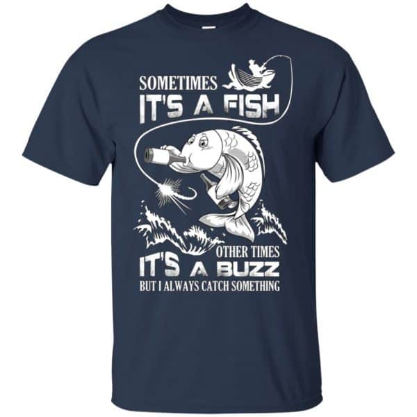 Sometimes It's A Fish Other Times It's A Buzz But I Always Catch Something T-Shirts, Hoodie, Tank 6