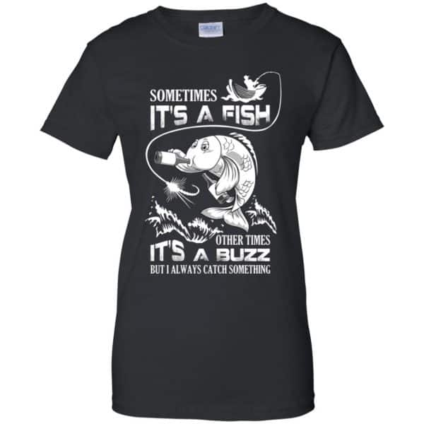 Sometimes It's A Fish Other Times It's A Buzz But I Always Catch Something T-Shirts, Hoodie, Tank 11