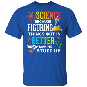 Science Because Figuring Things Out Is Better Than Making Stuff Up T-Shirts, Hoodie, Tank 16