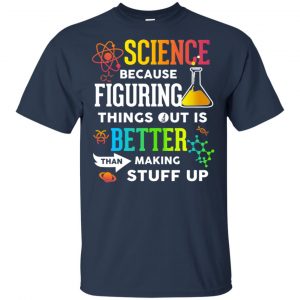 Science Because Figuring Things Out Is Better Than Making Stuff Up T-Shirts, Hoodie, Tank 17