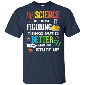Science Because Figuring Things Out Is Better Than Making Stuff Up T-Shirts, Hoodie, Tank 9