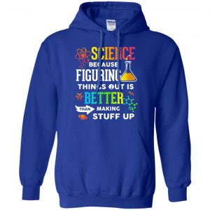 Science Because Figuring Things Out Is Better Than Making Stuff Up T-Shirts, Hoodie, Tank 21