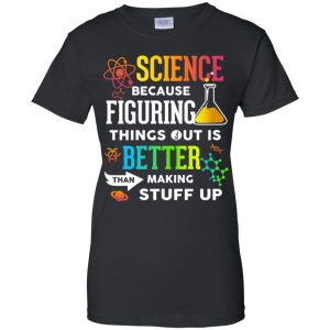 Science Because Figuring Things Out Is Better Than Making Stuff Up T-Shirts, Hoodie, Tank 22